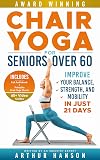 Chair Yoga for Seniors Over 60: Improve Your Balance, Strength, and Mobility in Just 21 Days