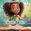 I want to be a Teacher: Illustrated book for children - for Kids - Learning and Teaching - Perfect before Sleep