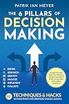 The 6 Pillars of Decision Making: 65 Techniques & Strategies to Make Smart and Strategic Choices, Quickly. Design the Life That You Want by Taking Calculated Risks Using Data and Logical Judgment