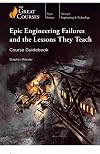 Epic Engineering Failures and the Lessons They Teach - Course Guidebook