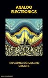 Analog Electronics: Exploring Signals and Circuits (Master in Electronics: From Beginner to Engineer Book 2)