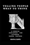 Telling People What To Think: A Concise Homiletics for Lutheran Parish Pastors