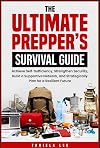The Ultimate Prepper's Survival Guide: Achieve Self-Sufficiency, Strengthen Security, Build a Supportive Network, and Strategically Plan for a Resilient Future