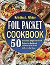 Foil Packet Cookbook: 50 Deliciously Simple Foil Packet Recipes for Quick and Flavorful Meals on the Grill or in the Oven.