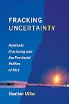 Fracking Uncertainty: Hydraulic Fracturing and the Provincial Politics of Risk (Studies in Comparative Political Economy and Public Policy)