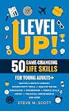 Level Up! 50 Game-Changing Life Skills for Young Adults+: Master a Growth Mindset, Productivity Tools, Healthy Eating, Biohacking, Brainpower, People Skills, Money, Financial Independence, and More