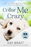 Collar Me Crazy: Heartwarming Stories of the Dogs Who Rescue Us!