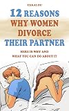 12 Reasons Why Women Divorce Their Partner: Here is Why and What You Can Do About it (The Ultimate Reasons Why)