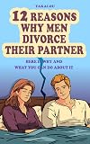 12 Reasons Why Men Divorce Their Partner: Here is Why and What You Can Do About it (The Ultimate Reasons Why)