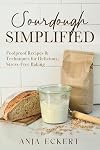 Sourdough Simplified: Foolproof Recipes & Techniques for Delicious, Stress-Free Baking