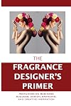 The Fragrance Designer's Primer: Perfumers on Business Success, Design, Branding, and Creative Inspiration