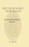 Neither Mind nor Brain: An Interdisciplinary Inquiry