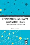 Reconsidering Habermas’s Colonization Thesis: A Critical Theory of Neoliberalism (Routledge Studies in Social and Political Thought)