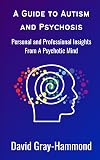 A Guide to Autism and Psychosis: Personal and Professional Insights From A Psychotic Mind