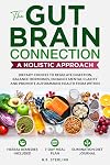 THE GUT-BRAIN CONNECTION: A HOLISTIC APPROACH: DIETARY CHOICES TO REGULATE DIGESTION, BALANCE HORMONES, ENHANCE MENTAL CLARITY AND PROMOTE AUTOIMMUNE HEALTH FROM WITHIN