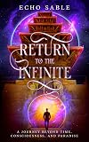 Return to the Infinite: A Journey Beyond Time, Consciousness, and Paradise