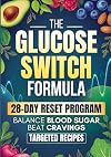 The Glucose Switch Formula: A 28-Day Step-by-Step Plan to Balance Blood Sugar, Beat Cravings, and Feel Your Best Every Day
