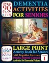 Over 90 Easy and Fun Dementia Activities for Seniors: Large Print Cognitives Exercises, Puzzles, Memory Games and Activities for Dementia Patients (Books For Seniors With Dementia)