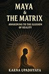 Maya & The Matrix: Awakening to the Illusion of Reality (The Illusion Codex)