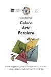 Colore, Arte, Pensiero.: Breve viaggio attraverso i simbolismi cromatici e le percezioni culturali tra riti e manga (Italian Edition)