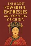The 15 Most Powerful Empresses and Consorts of China: An Exploration of China's Most Influential Women in Imperial History