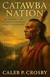 Catawba Nation: The Untold Story of a Native American Tribe in the Carolinas