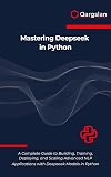 Mastering Deepseek in Python: A Complete Guide to Building, Training, Deploying, and Scaling Advanced NLP Applications with Deepseek Models in Python