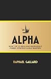 ALPHA: What the 1% Who Lead Know About POWER, STRATEGY & SELF-MASTERY