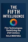 THE FIFTH INTELLIGENCE - Five Foundational Technologies Defining the 21st Century: The Five Breakthrough AIs Reshaping Work, Creativity, and the Future of Civilization