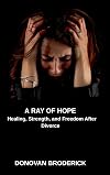 A Ray of Hope, Healing, Strength, and Freedom After Divorce