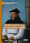 Medicine and the Body in Early Modern Europe (Palgrave Studies in Medieval and Early Modern Medicine)
