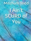 I Ain't SCURD of You