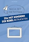 25x mit Kindern die Bibel betrachten: 25 Methoden laden Kinder ein, biblische Geschichten staunend wahrzunehmen (Mach mit-Methoden) (German Edition)
