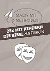 25x mit Kindern die Bibel aufführen: 25 Methoden lassen Kinder biblische Geschichten schauspielerisch selbst gestalten (Mach mit-Methoden) (German Edition)