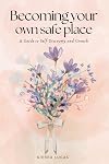 Becoming Your Own Safe Place: A Gentle Guide to Personal Growth, Self-Love, and Calm
