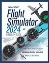 Microsoft Flight Simulator 2024 Mastery Guide (Colored): A Step-by-Step Beginner-to-Expert Handbook to Realistic Flying, Advanced Simulation, and Professional Piloting Techniques