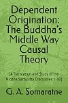 Dependent Origination: The Buddha’s Middle Way Causal Theory: [A Translation and Study of the Nidāna Saṃyutta Discourses 1-30] (The Connected Discourses Study Series)