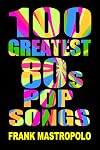 100 Greatest 80s Pop Songs: The Stories Behind Pop Music of the 1980s (Greatest Performances)