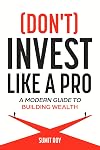 (Don't) Invest Like a Pro: A Modern Guide to Building Wealth